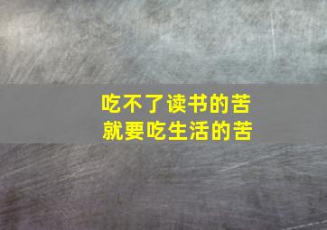 吃不了读书的苦 就要吃生活的苦